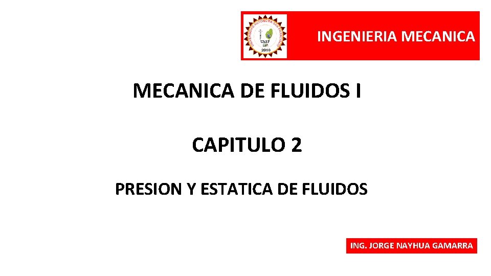 INGENIERIA MECANICA DE FLUIDOS I CAPITULO 2 PRESION Y ESTATICA DE FLUIDOS ING. JORGE
