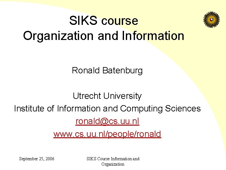 SIKS course Organization and Information Ronald Batenburg Utrecht University Institute of Information and Computing