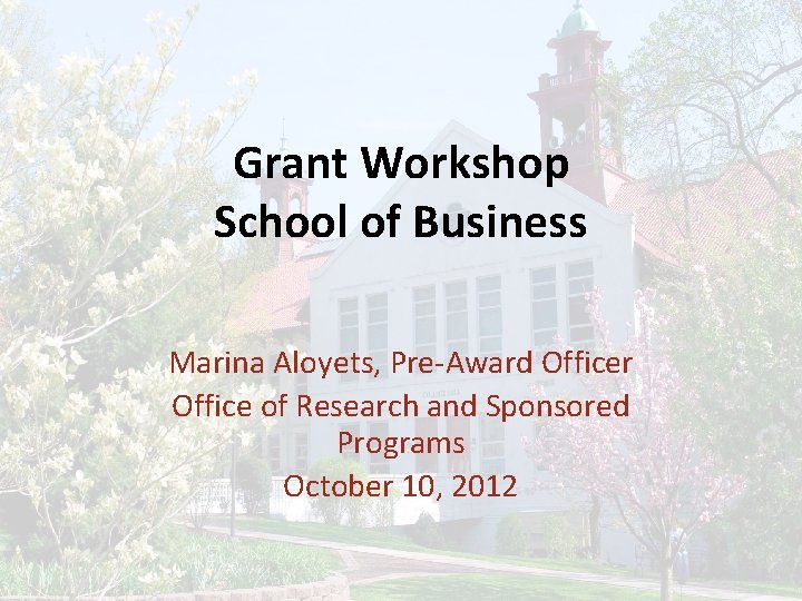 Grant Workshop School of Business Marina Aloyets, Pre-Award Officer Office of Research and Sponsored