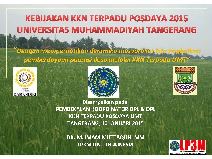 KEBIJAKAN KKN TERPADU POSDAYA 2015 UNIVERSITAS MUHAMMADIYAH TANGERANG “Dengan memperhatikan dinamika masyarakat kita tingkatkan