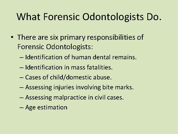 What Forensic Odontologists Do. • There are six primary responsibilities of Forensic Odontologists: – What Forensic Odontologists Do. • There are six primary responsibilities of Forensic Odontologists: –