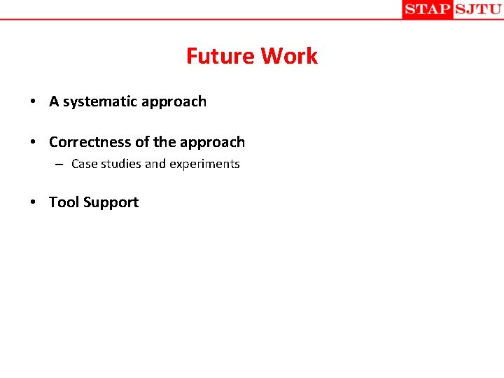 Future Work • A systematic approach • Correctness of the approach – Case studies Future Work • A systematic approach • Correctness of the approach – Case studies