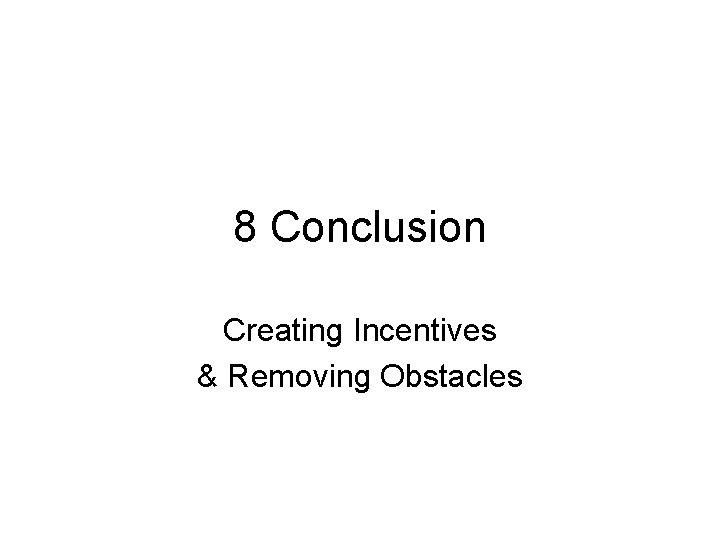 8 Conclusion Creating Incentives & Removing Obstacles 