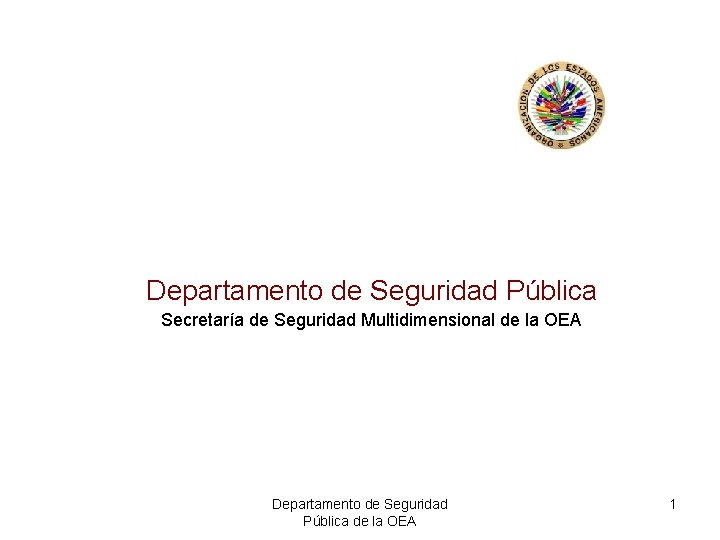 Departamento de Seguridad Pública Secretaría de Seguridad Multidimensional de la OEA Departamento de Seguridad