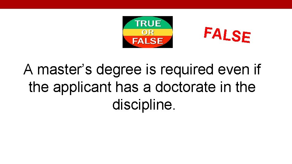 FALSE A master’s degree is required even if the applicant has a doctorate in