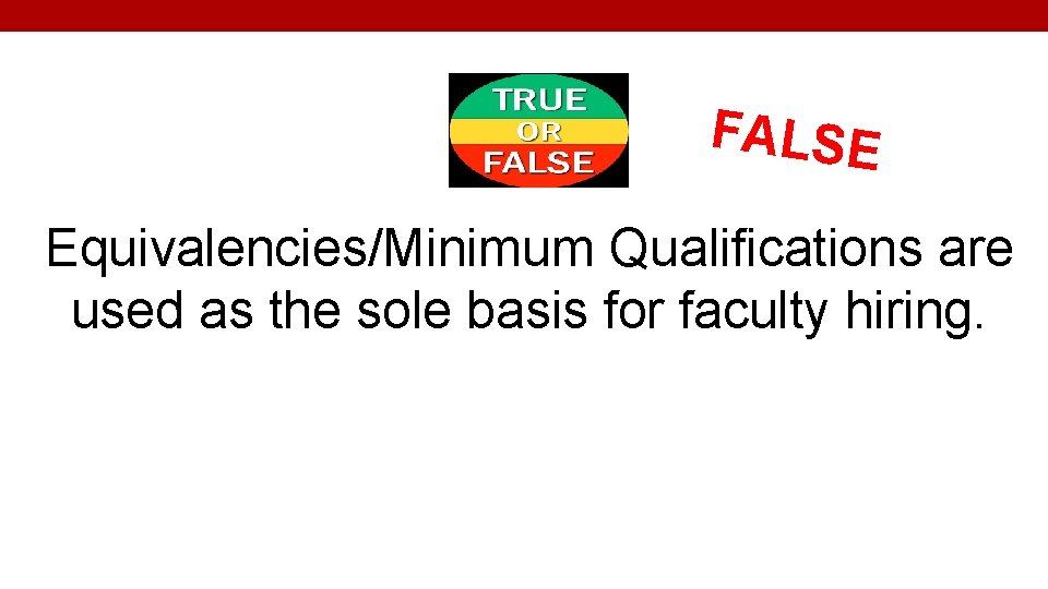 FALSE Equivalencies/Minimum Qualifications are used as the sole basis for faculty hiring. 