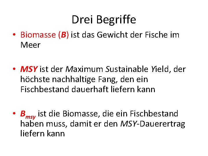 Drei Begriffe • Biomasse (B) ist das Gewicht der Fische im Meer • MSY