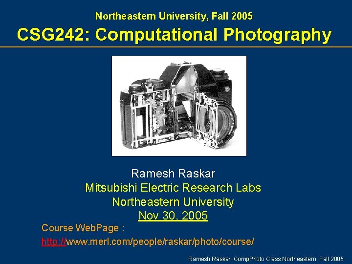 Northeastern University, Fall 2005 CSG 242: Computational Photography Ramesh Raskar Mitsubishi Electric Research Labs