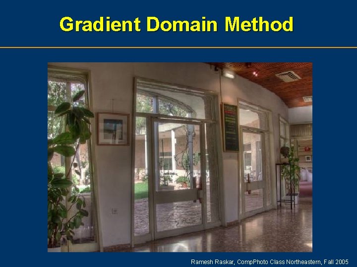 Gradient Domain Method Ramesh Raskar, Comp. Photo Class Northeastern, Fall 2005 