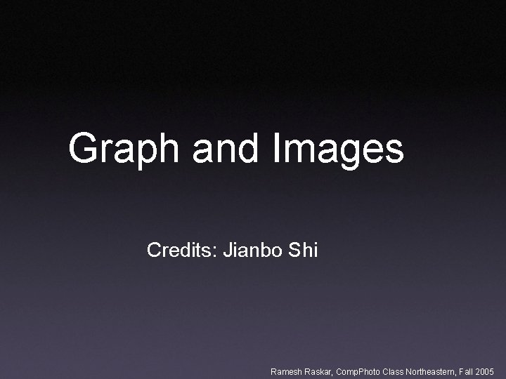 Graph and Images Credits: Jianbo Shi Ramesh Raskar, Comp. Photo Class Northeastern, Fall 2005