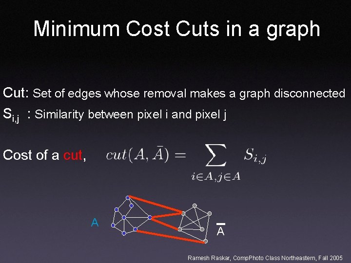 Minimum Cost Cuts in a graph Cut: Set of edges whose removal makes a