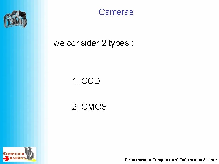 Cameras we consider 2 types : 1. CCD 2. CMOS Department of Computer and