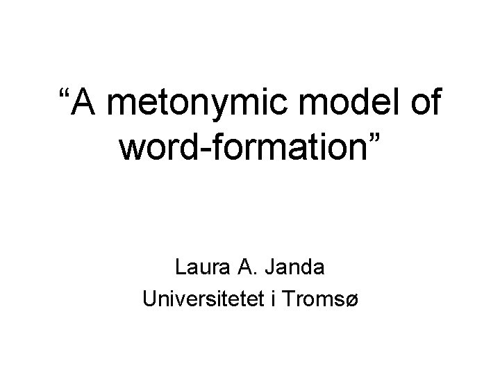 “A metonymic model of word-formation” Laura A. Janda Universitetet i Tromsø 