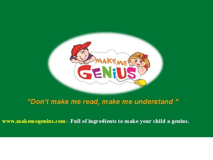 “Don’t make me read, make me understand “ www. makemegenius. com– Full of ingredients