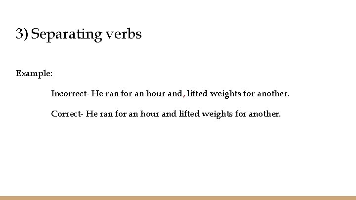 3) Separating verbs Example: Incorrect- He ran for an hour and, lifted weights for