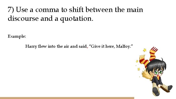 7) Use a comma to shift between the main discourse and a quotation. Example: