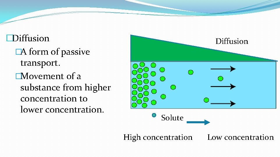 �Diffusion �A form of passive transport. �Movement of a substance from higher concentration to
