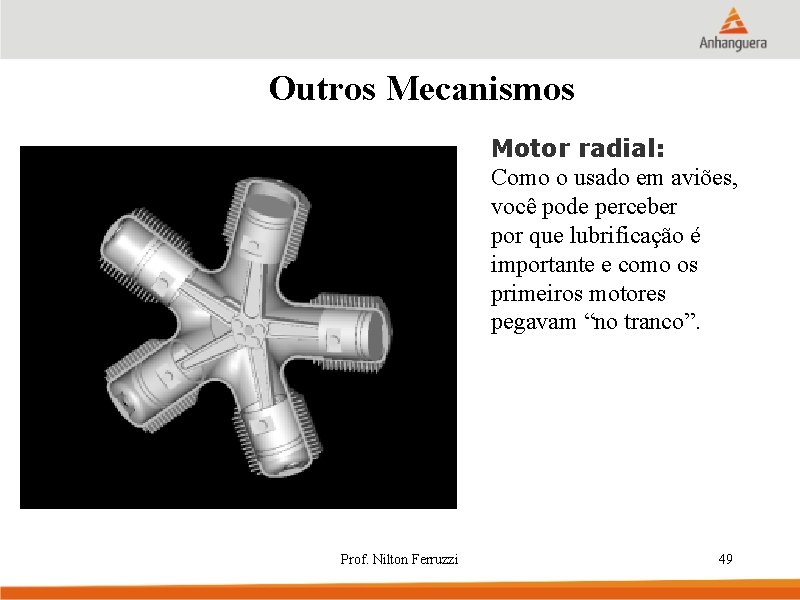 Outros Mecanismos Motor radial: Como o usado em aviões, você pode perceber por que