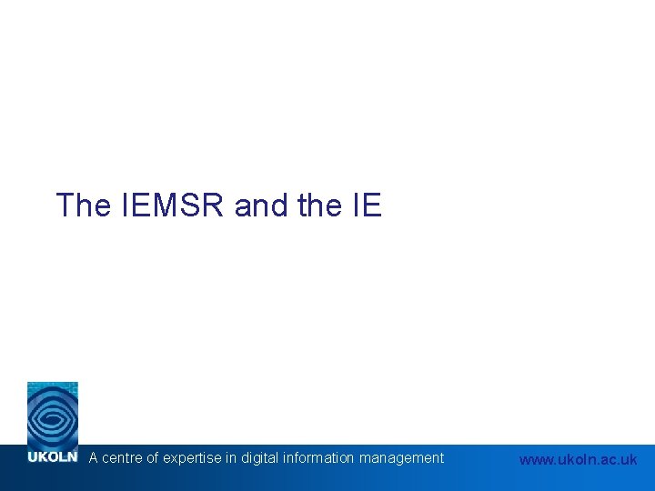 The IEMSR and the IE A centre of expertise in digital information management www.