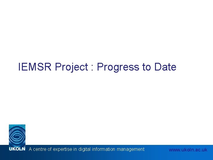 IEMSR Project : Progress to Date A centre of expertise in digital information management