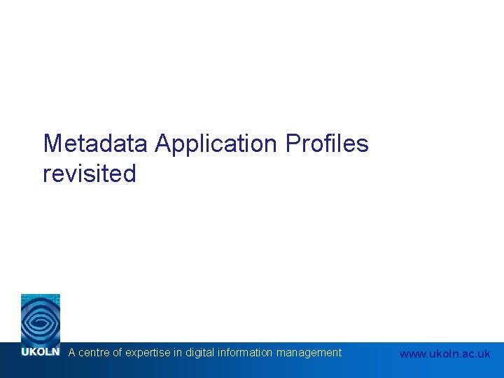Metadata Application Profiles revisited A centre of expertise in digital information management www. ukoln.