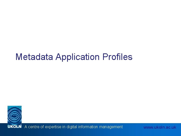 Metadata Application Profiles A centre of expertise in digital information management www. ukoln. ac.