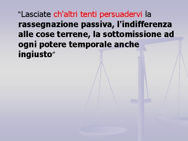 “Lasciate ch'altri tenti persuadervi la rassegnazione passiva, l'indifferenza alle cose terrene, la sottomissione ad
