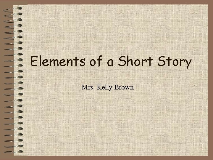 Elements of a Short Story Mrs. Kelly Brown 