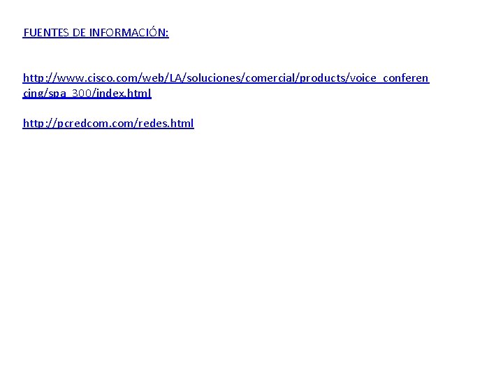 FUENTES DE INFORMACIÓN: http: //www. cisco. com/web/LA/soluciones/comercial/products/voice_conferen cing/spa_300/index. html http: //pcredcom. com/redes. html 