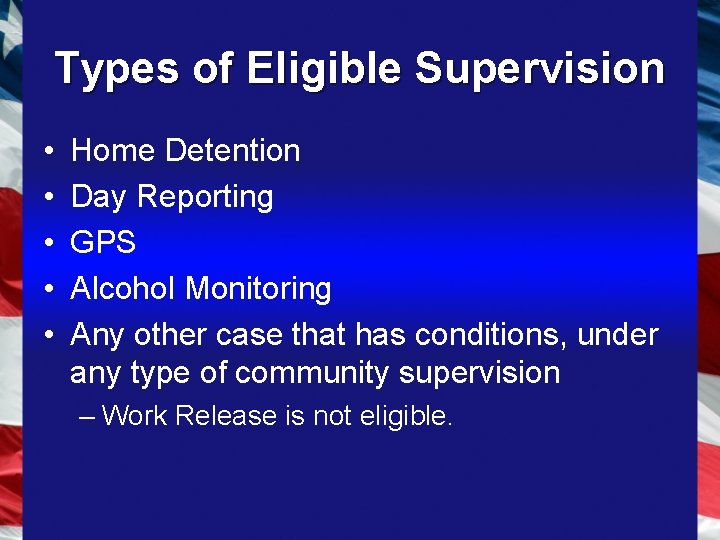 Types of Eligible Supervision • • • Home Detention Day Reporting GPS Alcohol Monitoring