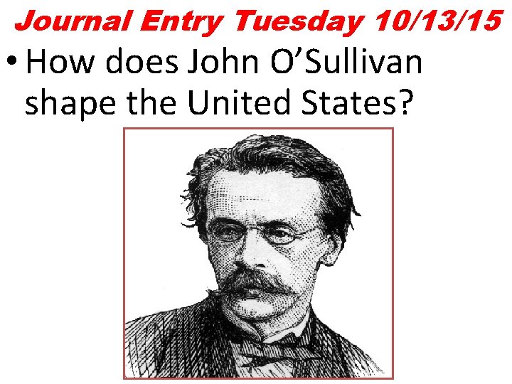 Journal Entry Tuesday 10/13/15 • How does John O’Sullivan shape the United States? 