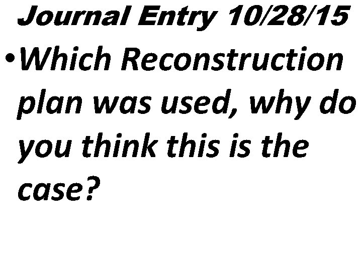 Journal Entry 10/28/15 • Which Reconstruction plan was used, why do you think this