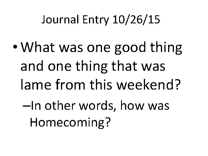 Journal Entry 10/26/15 • What was one good thing and one thing that was