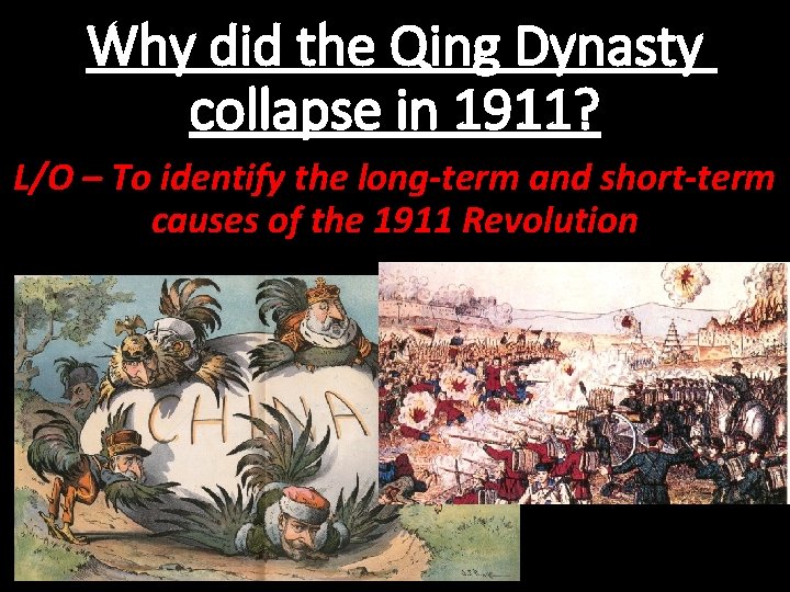 Why did the Qing Dynasty collapse in 1911? L/O – To identify the long-term