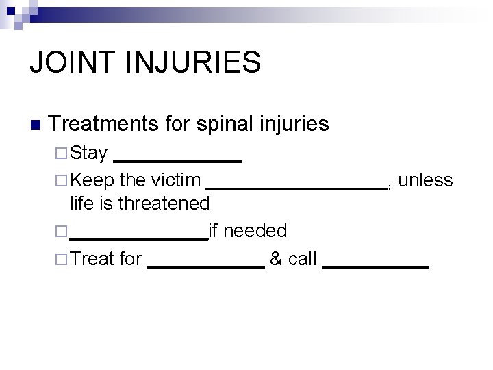 JOINT INJURIES n Treatments for spinal injuries ¨ Stay ______ ¨ Keep the victim