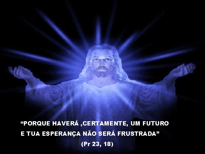 “PORQUE HAVERÁ , CERTAMENTE, UM FUTURO E TUA ESPERANÇA NÃO SERÁ FRUSTRADA” (Pr 23,