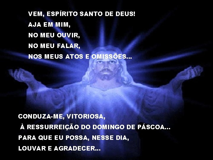 VEM, ESPÍRITO SANTO DE DEUS! AJA EM MIM, NO MEU OUVIR, NO MEU FALAR,