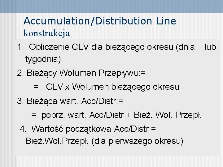 Accumulation/Distribution Line konstrukcja 1. Obliczenie CLV dla bieżącego okresu (dnia tygodnia) 2. Bieżący Wolumen