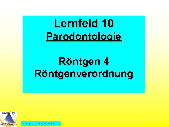 Lernfeld 10 Parodontologie Röntgen 4 Röntgenverordnung All Copyrights by P. -A. Oster ® 