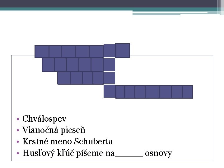  • • Chválospev Vianočná pieseň Krstné meno Schuberta Husľový kľúč píšeme na_____ osnovy