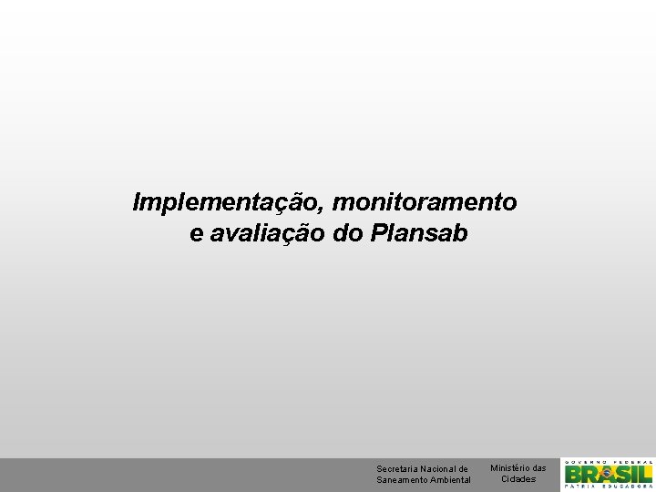 Implementação, monitoramento e avaliação do Plansab Secretaria Nacional de Saneamento Ambiental Ministério das Cidades