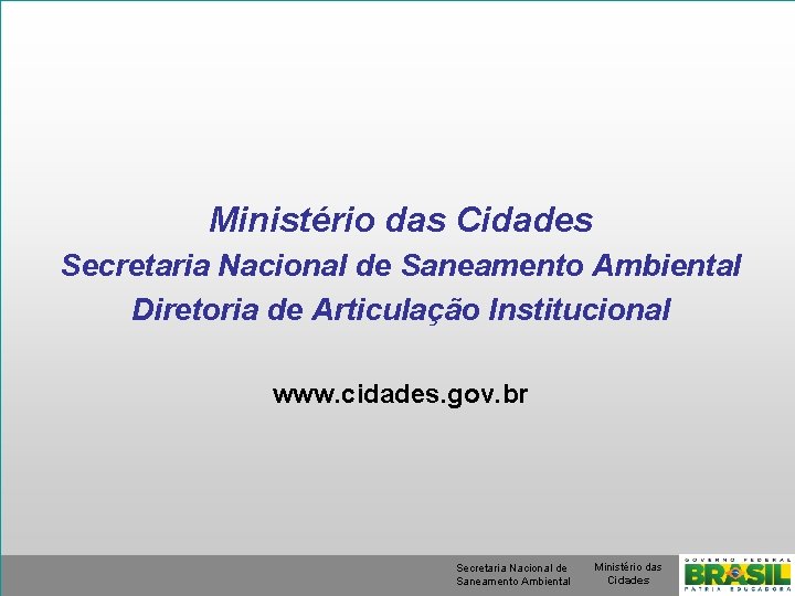 Ministério das Cidades Secretaria Nacional de Saneamento Ambiental Diretoria de Articulação Institucional www. cidades.