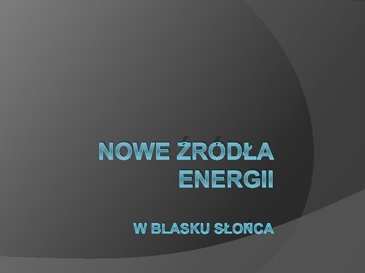 NOWE ŹRÓDŁA ENERGII W BLASKU SŁOŃCA 