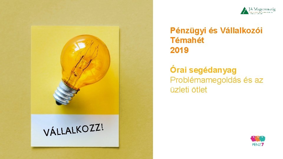 Pénzügyi és Vállalkozói Témahét 2019 Órai segédanyag Problémamegoldás és az üzleti ötlet ! Z