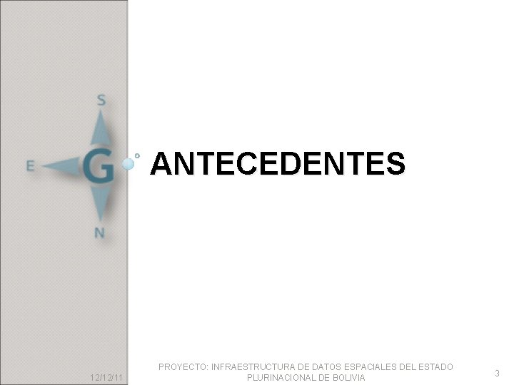 ANTECEDENTES 12/12/11 PROYECTO: INFRAESTRUCTURA DE DATOS ESPACIALES DEL ESTADO PLURINACIONAL DE BOLIVIA 3 