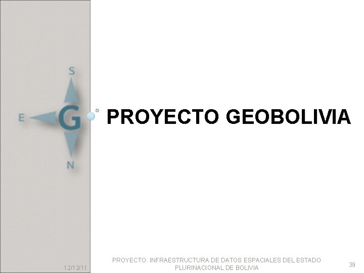 PROYECTO GEOBOLIVIA 12/12/11 PROYECTO: INFRAESTRUCTURA DE DATOS ESPACIALES DEL ESTADO PLURINACIONAL DE BOLIVIA 39