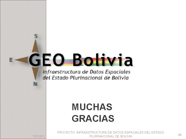 MUCHAS GRACIAS 12/12/11 PROYECTO: INFRAESTRUCTURA DE DATOS ESPACIALES DEL ESTADO PLURINACIONAL DE BOLIVIA 64