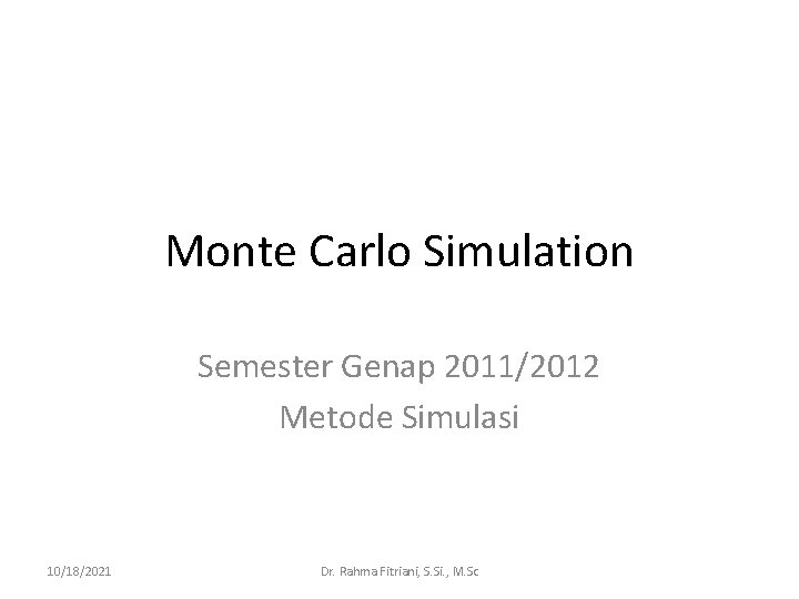 Monte Carlo Simulation Semester Genap 2011/2012 Metode Simulasi 10/18/2021 Dr. Rahma Fitriani, S. Si.