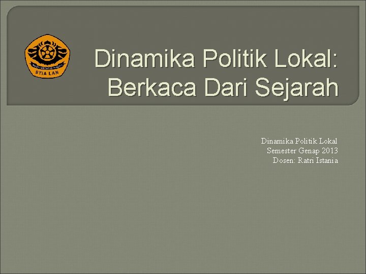 Dinamika Politik Lokal: Berkaca Dari Sejarah Dinamika Politik Lokal Semester Genap 2013 Dosen: Ratri