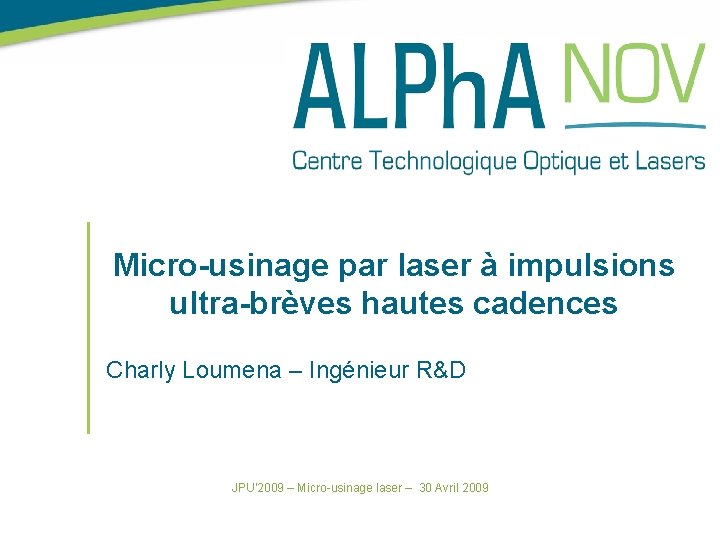 Micro-usinage par laser à impulsions ultra-brèves hautes cadences Charly Loumena – Ingénieur R&D JPU’